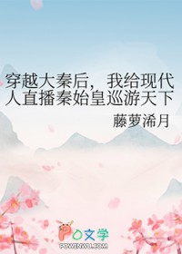 [历史同人] 穿越大秦后，我给现代人直播秦始皇巡游天下