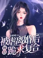 被虐离婚后,顾总跪求复合