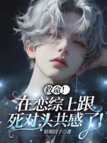 救命!在恋综上跟死对头共感了