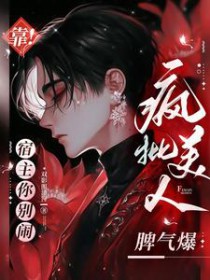 靠!宿主你别闹,疯批美人脾气爆